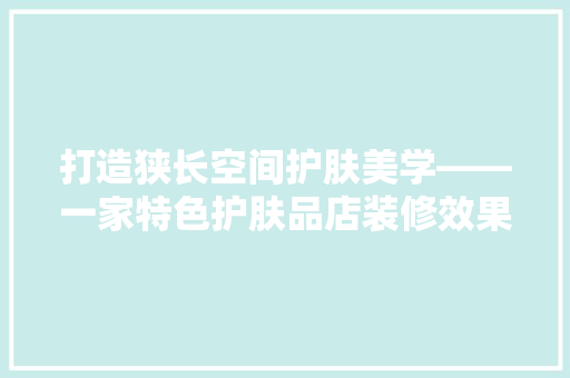 打造狭长空间护肤美学——一家特色护肤品店装修效果图