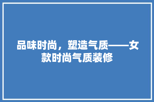 品味时尚，塑造气质——女款时尚气质装修