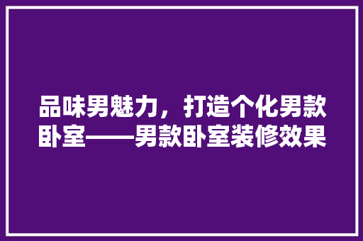 品味男魅力，打造个化男款卧室——男款卧室装修效果图  第1张