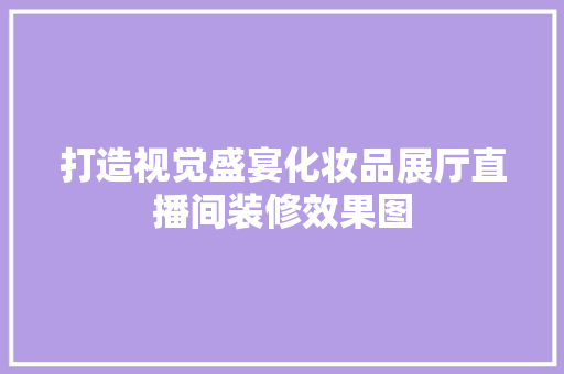 打造视觉盛宴化妆品展厅直播间装修效果图