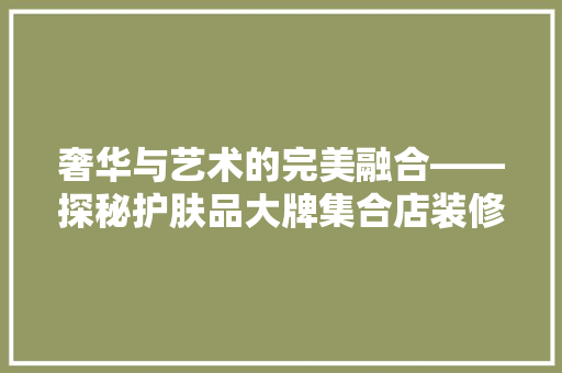 奢华与艺术的完美融合——探秘护肤品大牌集合店装修图背后的故事  第1张