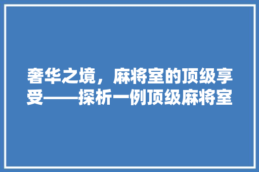 奢华之境，麻将室的顶级享受——探析一例顶级麻将室装修效果图