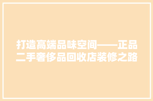 打造高端品味空间——正品二手奢侈品回收店装修之路