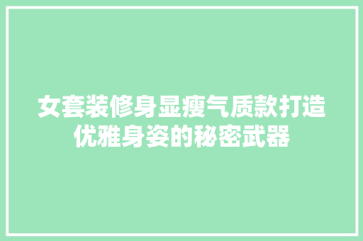 女套装修身显瘦气质款打造优雅身姿的秘密武器