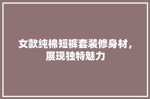 女款纯棉短裤套装修身材，展现独特魅力  第1张
