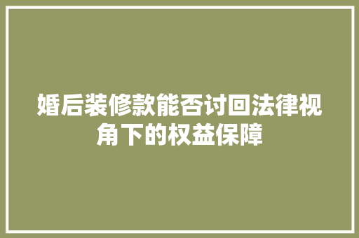 婚后装修款能否讨回法律视角下的权益保障