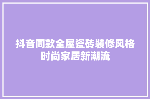 抖音同款全屋瓷砖装修风格时尚家居新潮流