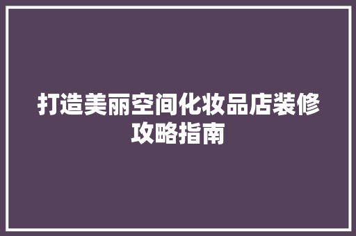 打造美丽空间化妆品店装修攻略指南