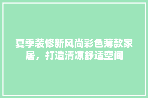 夏季装修新风尚彩色薄款家居，打造清凉舒适空间  第1张