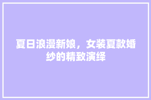 夏日浪漫新娘，女装夏款婚纱的精致演绎  第1张