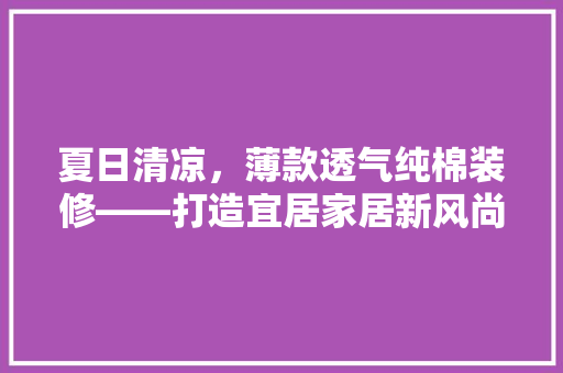 夏日清凉，薄款透气纯棉装修——打造宜居家居新风尚