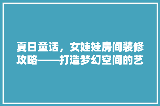 夏日童话，女娃娃房间装修攻略——打造梦幻空间的艺术