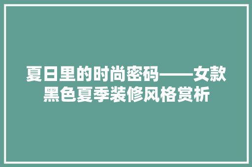 夏日里的时尚密码——女款黑色夏季装修风格赏析  第1张