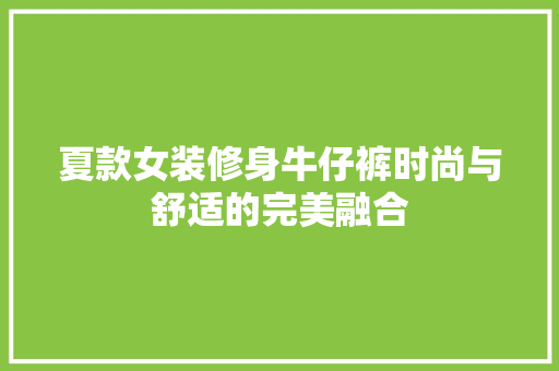 夏款女装修身牛仔裤时尚与舒适的完美融合