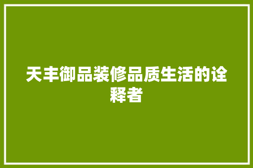 天丰御品装修品质生活的诠释者