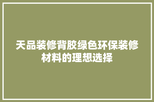 天品装修背胶绿色环保装修材料的理想选择