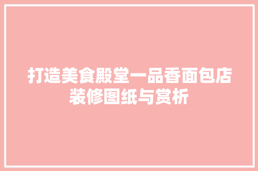 打造美食殿堂一品香面包店装修图纸与赏析