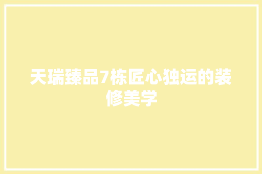 天瑞臻品7栋匠心独运的装修美学
