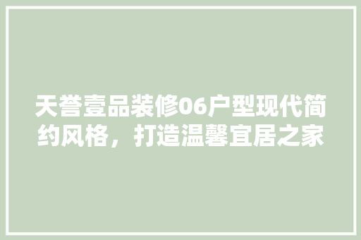 天誉壹品装修06户型现代简约风格，打造温馨宜居之家