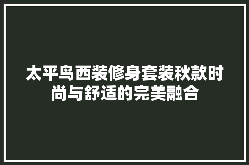 太平鸟西装修身套装秋款时尚与舒适的完美融合  第1张