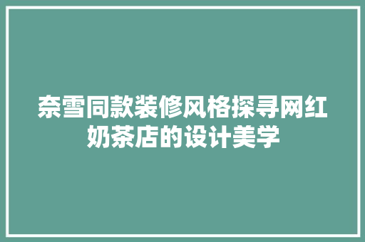 奈雪同款装修风格探寻网红奶茶店的设计美学