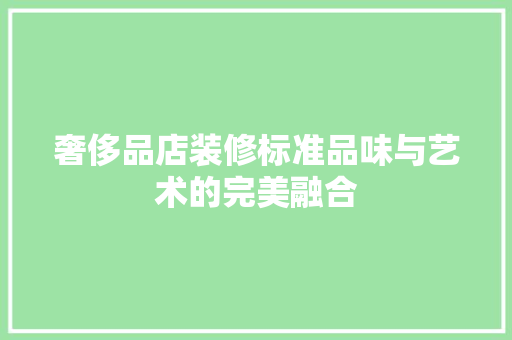 奢侈品店装修标准品味与艺术的完美融合