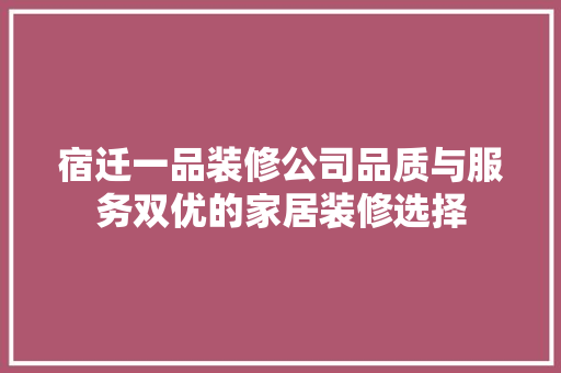 宿迁一品装修公司品质与服务双优的家居装修选择