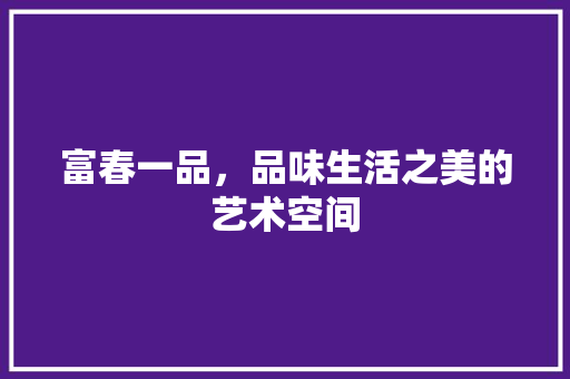 富春一品，品味生活之美的艺术空间  第1张