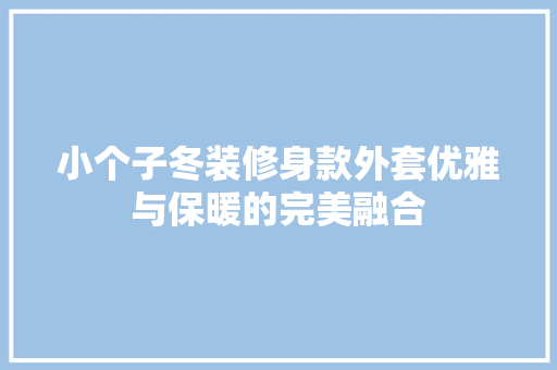 小个子冬装修身款外套优雅与保暖的完美融合