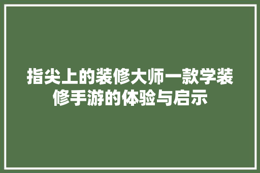 指尖上的装修大师一款学装修手游的体验与启示