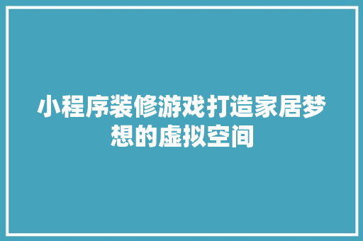 小程序装修游戏打造家居梦想的虚拟空间