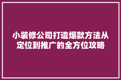 小装修公司打造爆款方法从定位到推广的全方位攻略