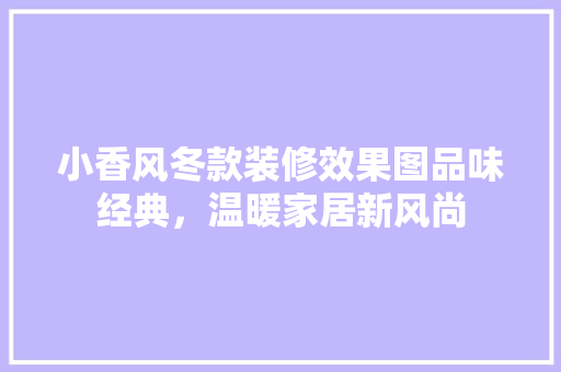 小香风冬款装修效果图品味经典，温暖家居新风尚