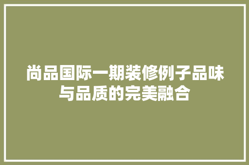 尚品国际一期装修例子品味与品质的完美融合  第1张