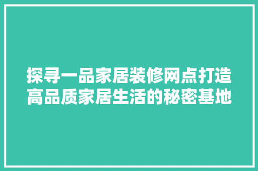 探寻一品家居装修网点打造高品质家居生活的秘密基地