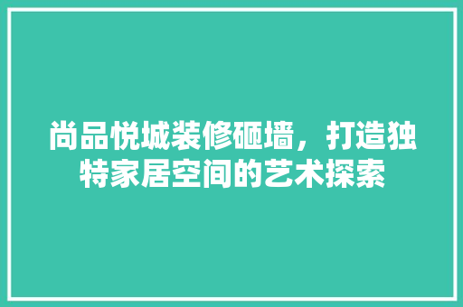尚品悦城装修砸墙，打造独特家居空间的艺术探索