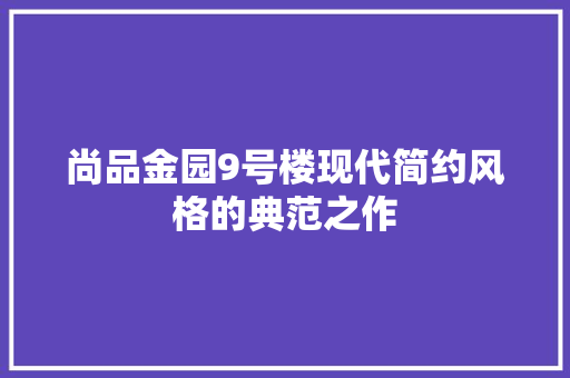 尚品金园9号楼现代简约风格的典范之作  第1张