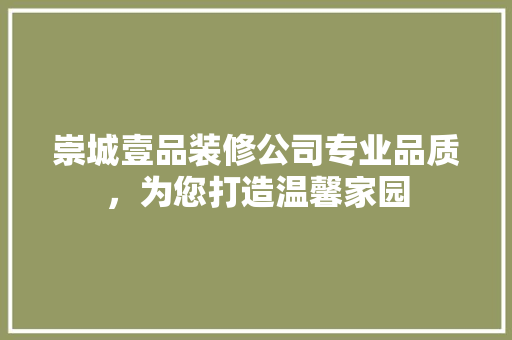 崇城壹品装修公司专业品质，为您打造温馨家园  第1张
