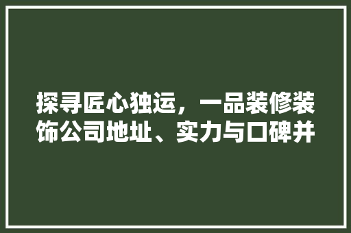 探寻匠心独运，一品装修装饰公司地址、实力与口碑并存的典范