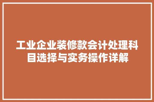 工业企业装修款会计处理科目选择与实务操作详解
