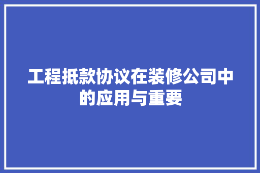 工程抵款协议在装修公司中的应用与重要