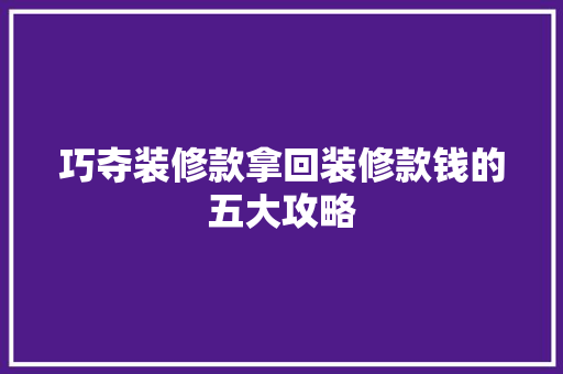 巧夺装修款拿回装修款钱的五大攻略  第1张