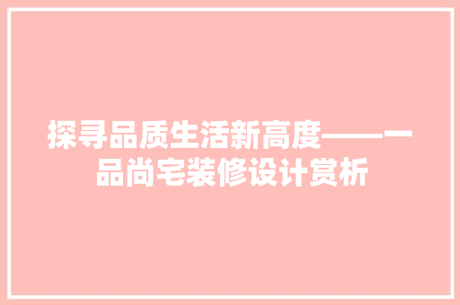 探寻品质生活新高度——一品尚宅装修设计赏析