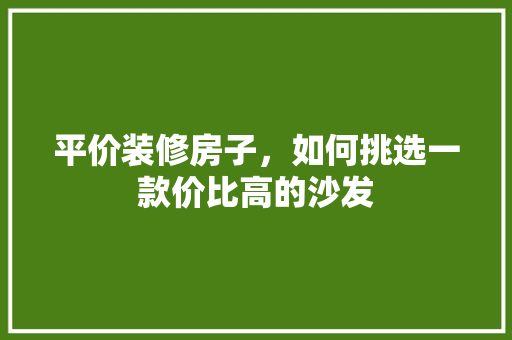 平价装修房子，如何挑选一款价比高的沙发