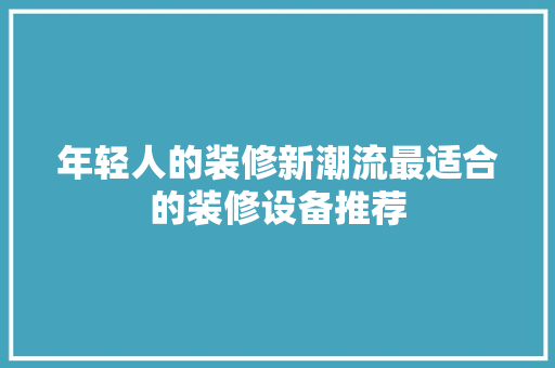 年轻人的装修新潮流最适合的装修设备推荐