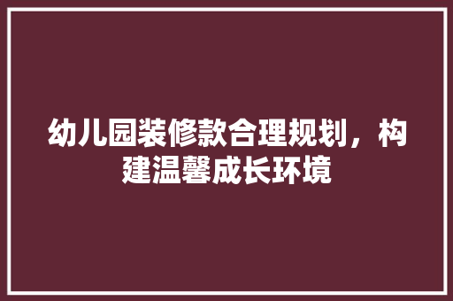 幼儿园装修款合理规划，构建温馨成长环境