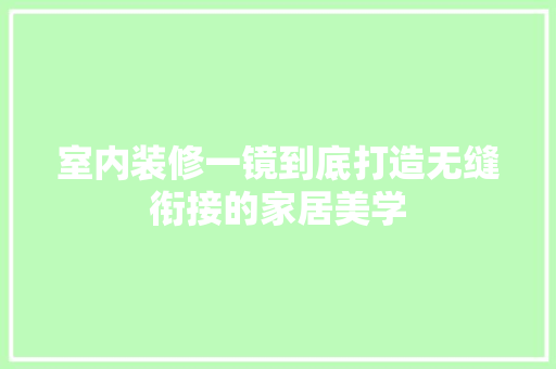 室内装修一镜到底打造无缝衔接的家居美学
