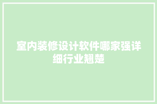 室内装修设计软件哪家强详细行业翘楚