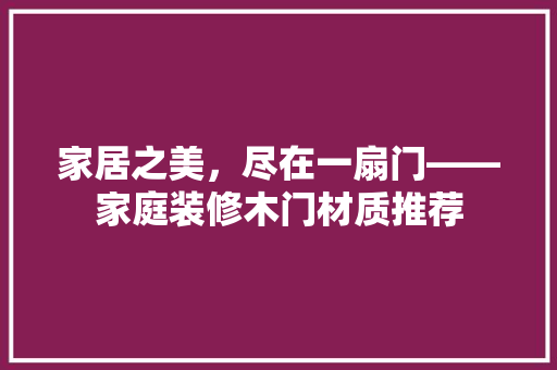 家居之美，尽在一扇门——家庭装修木门材质推荐