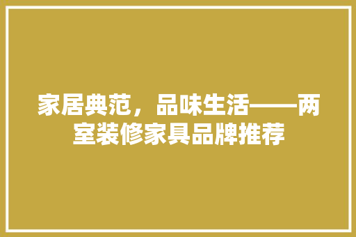 家居典范，品味生活——两室装修家具品牌推荐  第1张